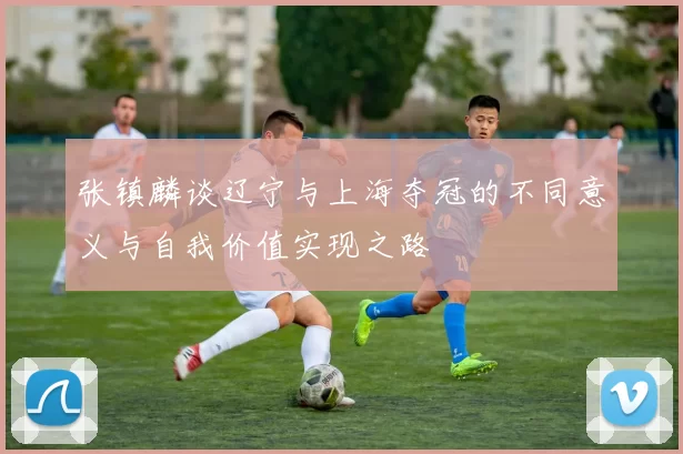 张镇麟谈辽宁与上海夺冠的不同意义与自我价值实现之路