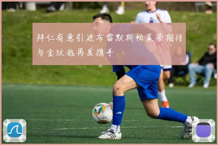 拜仁有意引进布雷默斯帕莱蒂期待与金玟哉再度携手