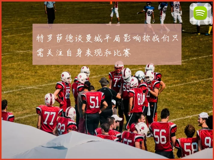 特罗萨德谈曼城平局影响称我们只需关注自身表现和比赛
