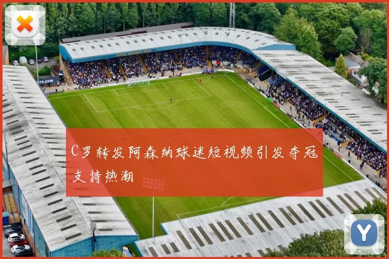 C罗转发阿森纳球迷短视频引发夺冠支持热潮