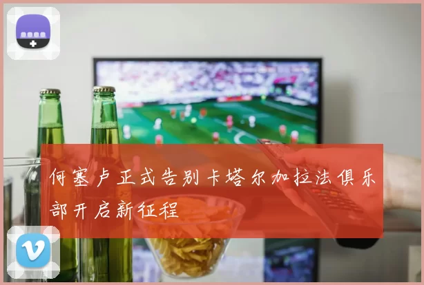 何塞卢正式告别卡塔尔加拉法俱乐部开启新征程