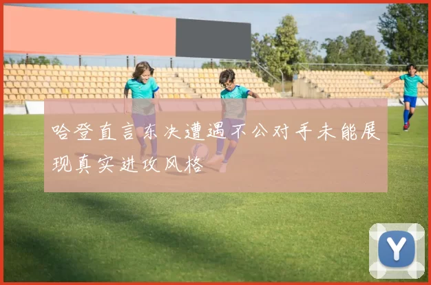 哈登直言东决遭遇不公对手未能展现真实进攻风格
