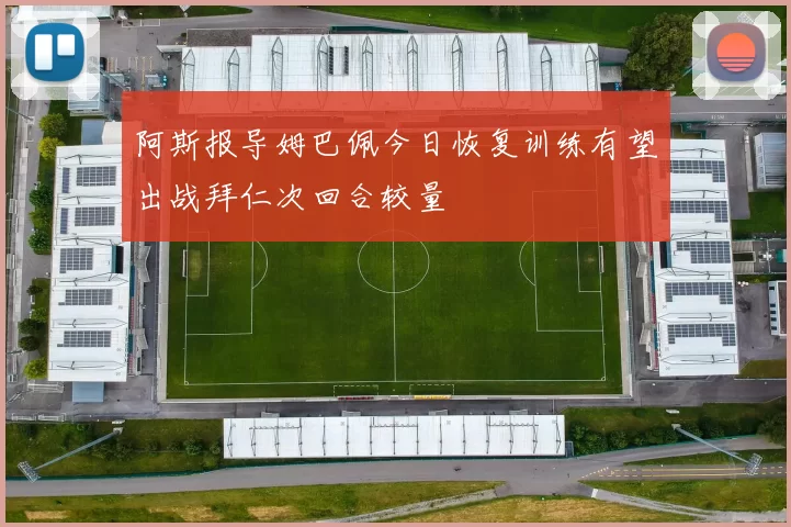 阿斯报导姆巴佩今日恢复训练有望出战拜仁次回合较量