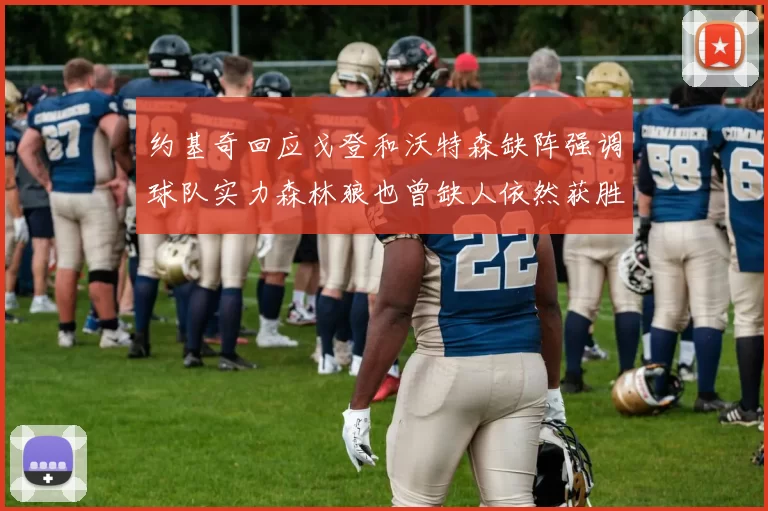 约基奇回应戈登和沃特森缺阵强调球队实力森林狼也曾缺人依然获胜