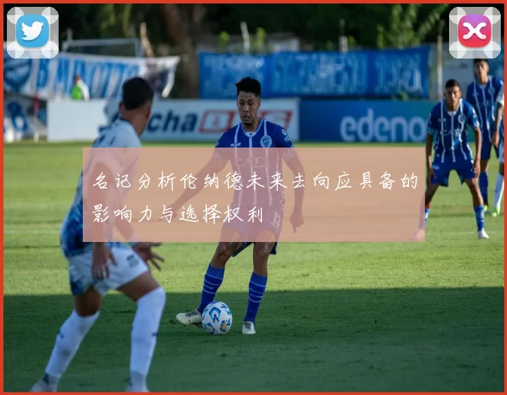 名记分析伦纳德未来去向应具备的影响力与选择权利